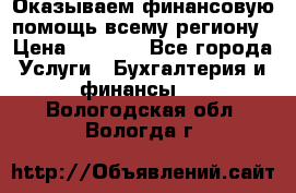 Оказываем финансовую помощь всему региону › Цена ­ 1 111 - Все города Услуги » Бухгалтерия и финансы   . Вологодская обл.,Вологда г.